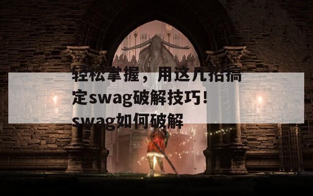 轻松掌握，用这几招搞定swag破解技巧！swag如何破解