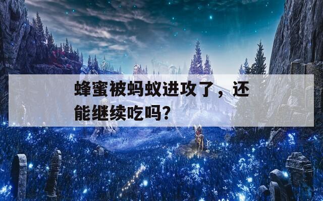 蜂蜜被蚂蚁进攻了，还能继续吃吗？  第1张