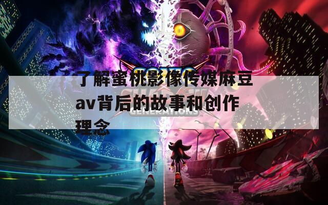 了解蜜桃影像传媒麻豆av背后的故事和创作理念  第1张