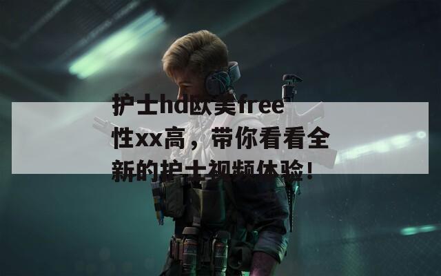 护士hd欧美free性xx高，带你看看全新的护士视频体验！  第1张