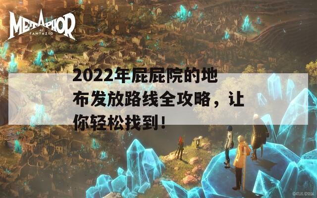 2022年屁屁院的地布发放路线全攻略，让你轻松找到！