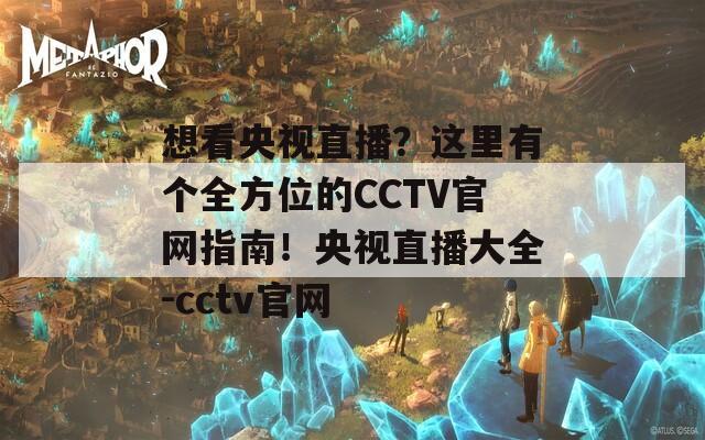 想看央视直播？这里有个全方位的CCTV官网指南！央视直播大全-cctv官网  第1张