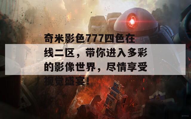 奇米影色777四色在线二区，带你进入多彩的影像世界，尽情享受视觉盛宴！  第1张