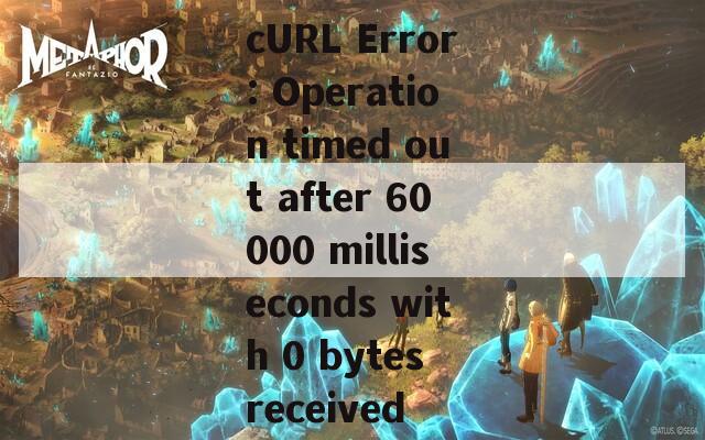 cURL Error: Operation timed out after 60000 milliseconds with 0 bytes received  第1张