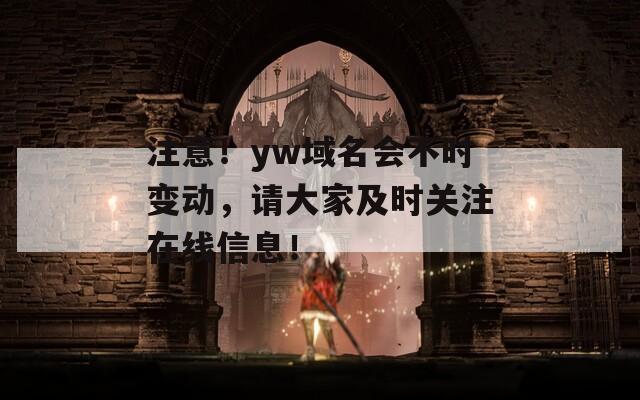 注意！yw域名会不时变动，请大家及时关注在线信息！