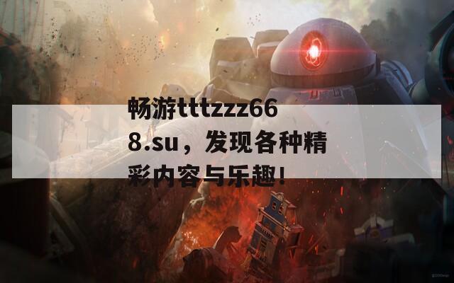 畅游tttzzz668.su，发现各种精彩内容与乐趣！  第1张