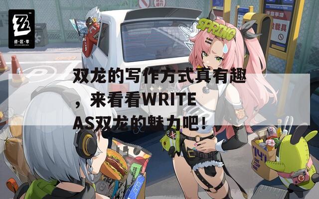 双龙的写作方式真有趣，来看看WRITE AS双龙的魅力吧！  第1张