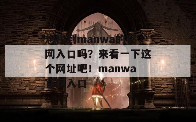 想找到manwa的官网入口吗？来看一下这个网址吧！manwa官网入口