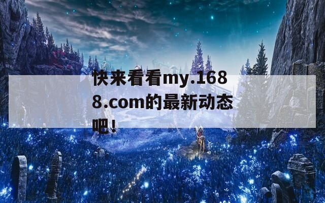 快来看看my.1688.com的最新动态吧！  第1张