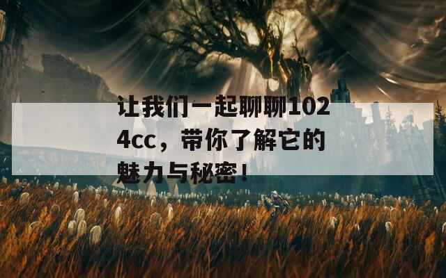 让我们一起聊聊1024cc，带你了解它的魅力与秘密！