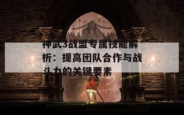 神武3战盟专属技能解析：提高团队合作与战斗力的关键要素