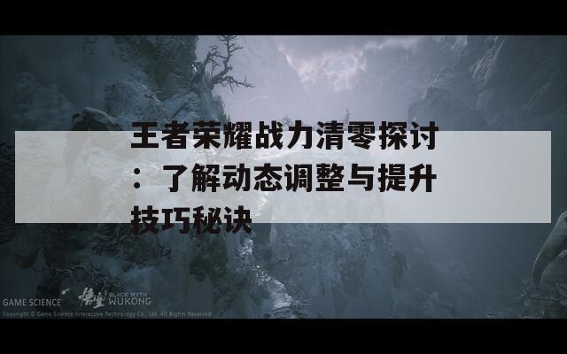 王者荣耀战力清零探讨：了解动态调整与提升技巧秘诀