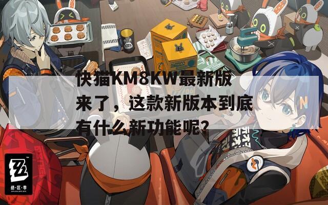 快猫KM8KW最新版来了，这款新版本到底有什么新功能呢？