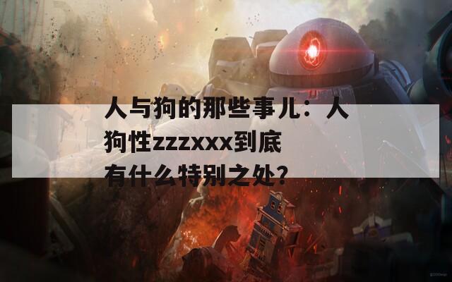 人与狗的那些事儿：人狗性zzzxxx到底有什么特别之处？