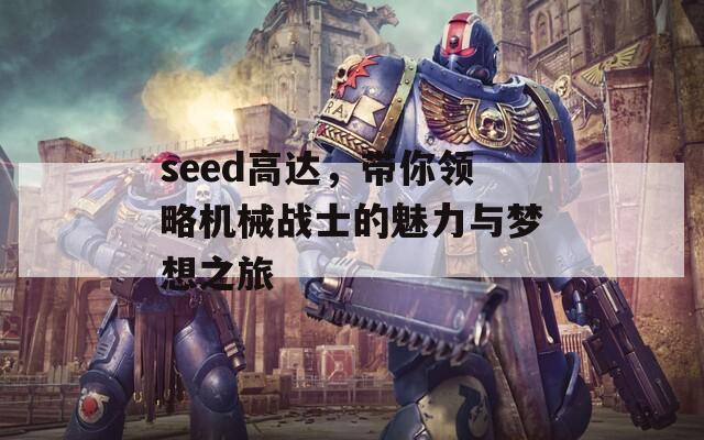 seed高达，带你领略机械战士的魅力与梦想之旅