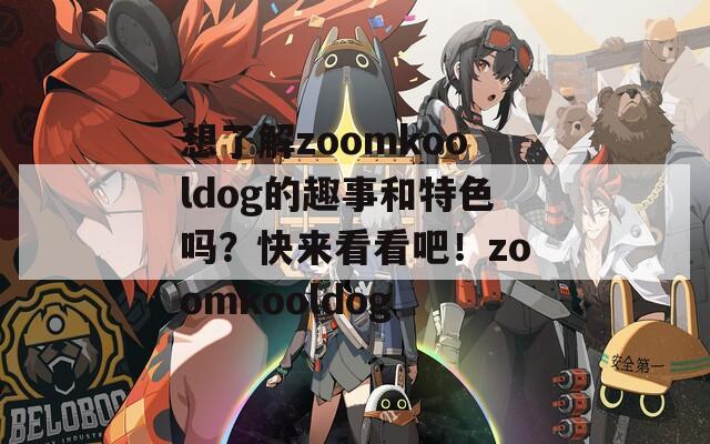 想了解zoomkooldog的趣事和特色吗？快来看看吧！zoomkooldog