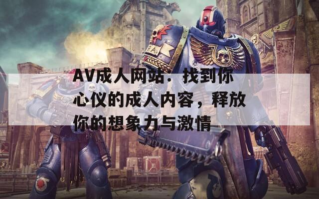 AV成人网站：找到你心仪的成人内容，释放你的想象力与激情