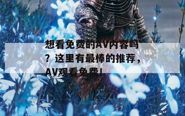 想看免费的AV内容吗？这里有最棒的推荐，AV观看免费！