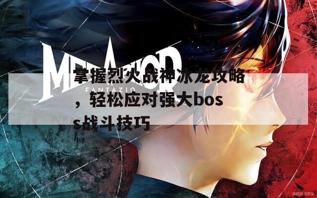 掌握烈火战神冰龙攻略，轻松应对强大boss战斗技巧  第1张