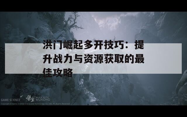 洪门崛起多开技巧：提升战力与资源获取的最佳攻略