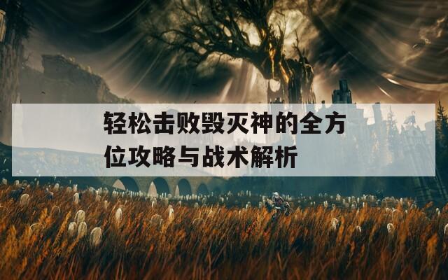 轻松击败毁灭神的全方位攻略与战术解析