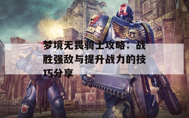 梦境无畏骑士攻略：战胜强敌与提升战力的技巧分享