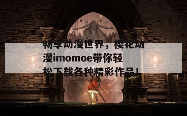 畅享动漫世界，樱花动漫imomoe带你轻松下载各种精彩作品！