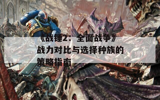 《战锤2：全面战争》战力对比与选择种族的策略指南