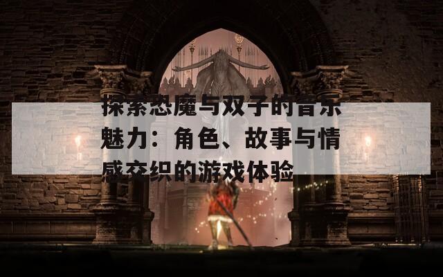 探索恐魔与双子的音乐魅力：角色、故事与情感交织的游戏体验