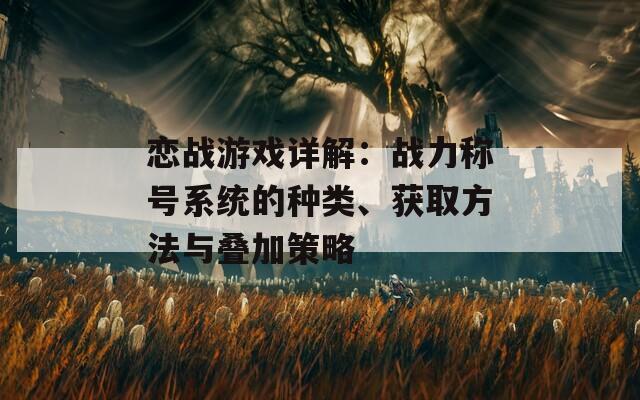 恋战游戏详解：战力称号系统的种类、获取方法与叠加策略