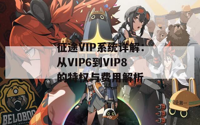 征途VIP系统详解：从VIP6到VIP8的特权与费用解析  第1张