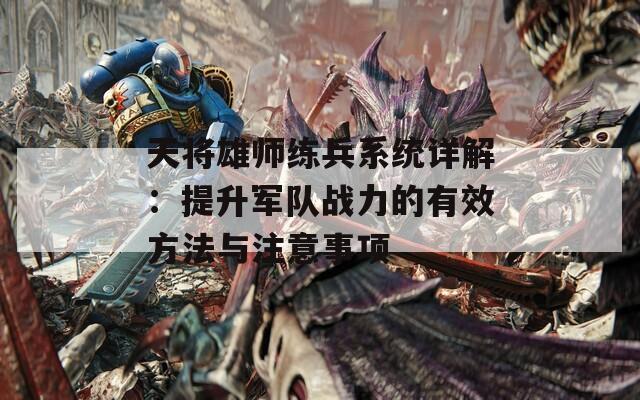 天将雄师练兵系统详解：提升军队战力的有效方法与注意事项