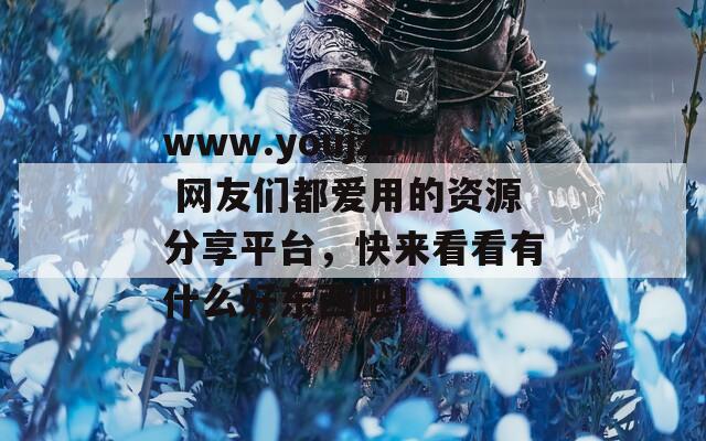 www.youjzz 网友们都爱用的资源分享平台，快来看看有什么好东西吧！