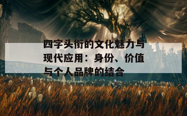 四字头衔的文化魅力与现代应用：身份、价值与个人品牌的结合