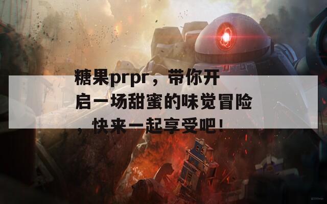 糖果prpr，带你开启一场甜蜜的味觉冒险，快来一起享受吧！