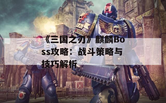 《三国之刃》麒麟Boss攻略：战斗策略与技巧解析