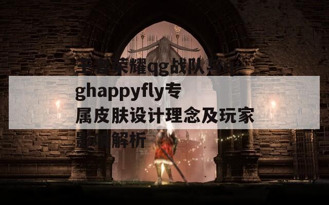 王者荣耀qg战队与qghappyfly专属皮肤设计理念及玩家影响解析