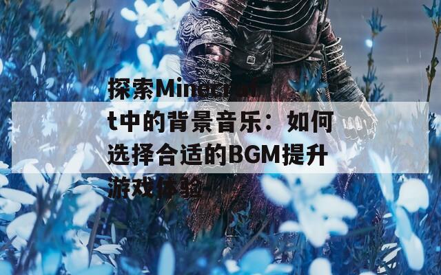 探索Minecraft中的背景音乐：如何选择合适的BGM提升游戏体验