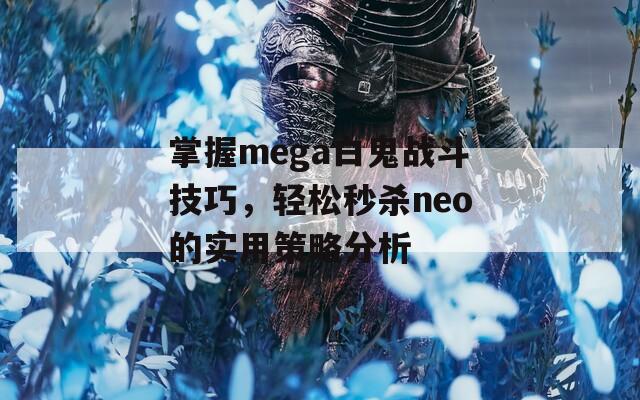 掌握mega白鬼战斗技巧，轻松秒杀neo的实用策略分析