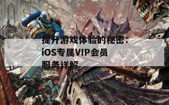 提升游戏体验的秘密：iOS专属VIP会员服务详解