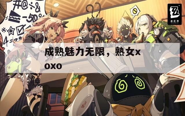 成熟魅力无限，熟女xoxo