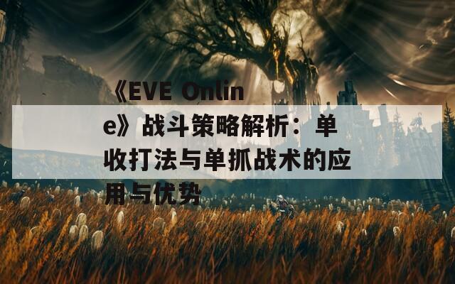 《EVE Online》战斗策略解析：单收打法与单抓战术的应用与优势