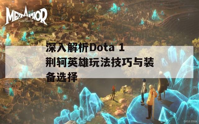 深入解析Dota 1荆轲英雄玩法技巧与装备选择