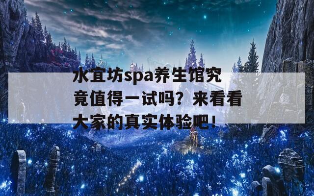 水宜坊spa养生馆究竟值得一试吗？来看看大家的真实体验吧！  第1张