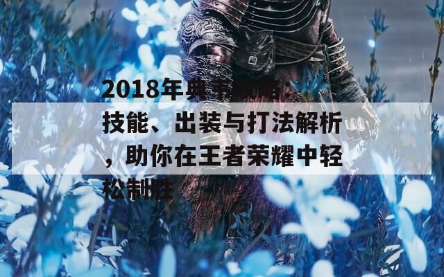 2018年典韦攻略：技能、出装与打法解析，助你在王者荣耀中轻松制胜  第1张