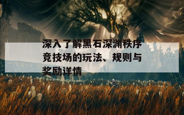 深入了解黑石深渊秩序竞技场的玩法、规则与奖励详情  第1张