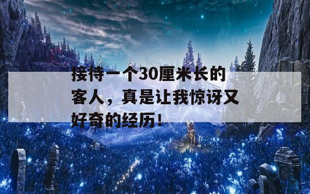 接待一个30厘米长的客人，真是让我惊讶又好奇的经历！  第1张