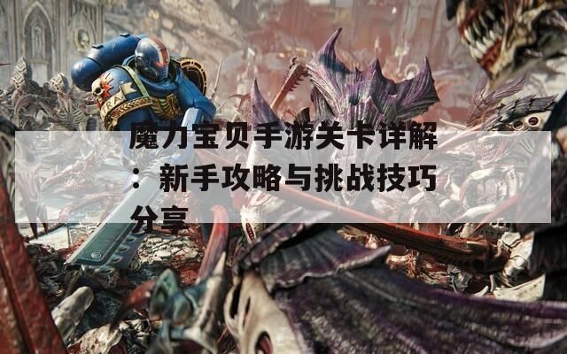 魔力宝贝手游关卡详解：新手攻略与挑战技巧分享  第1张