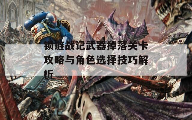 锁链战记武器掉落关卡攻略与角色选择技巧解析  第1张