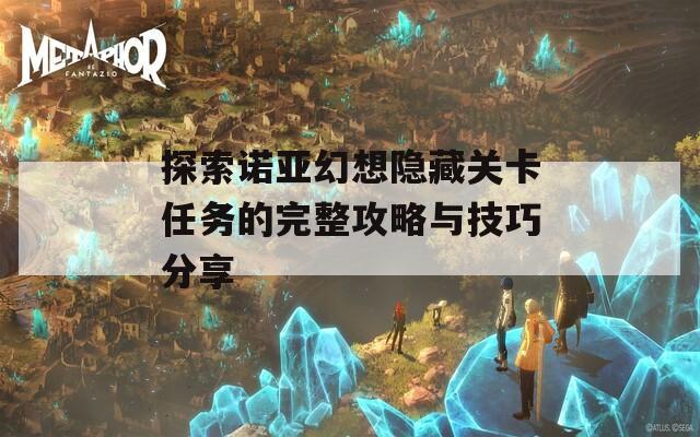 探索诺亚幻想隐藏关卡任务的完整攻略与技巧分享  第1张